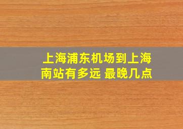 上海浦东机场到上海南站有多远 最晚几点